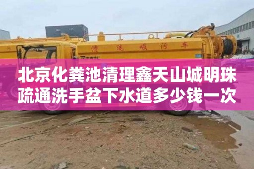 北京化粪池清理鑫天山城明珠疏通洗手盆下水道多少钱一次