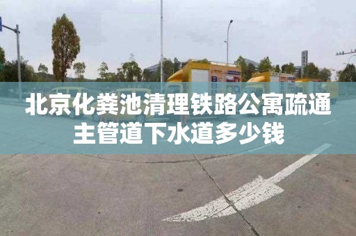 北京化粪池清理铁路公寓疏通主管道下水道多少钱