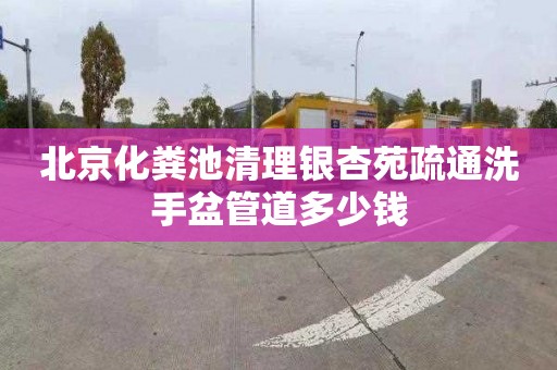 北京化粪池清理银杏苑疏通洗手盆管道多少钱