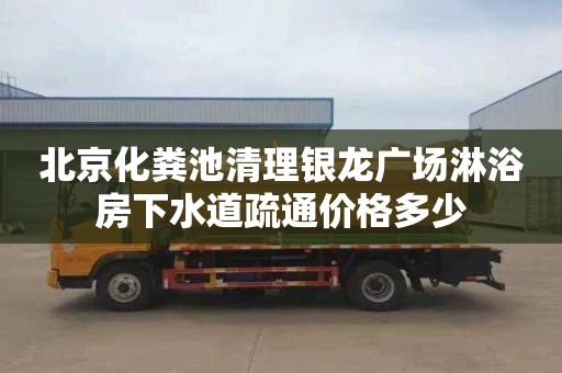 北京化粪池清理银龙广场淋浴房下水道疏通价格多少