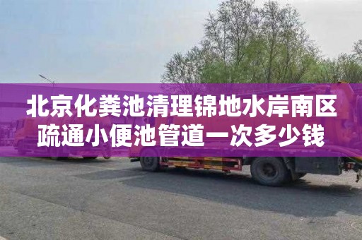 北京化粪池清理锦地水岸南区疏通小便池管道一次多少钱