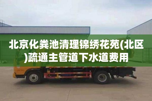 北京化粪池清理锦绣花苑(北区)疏通主管道下水道费用