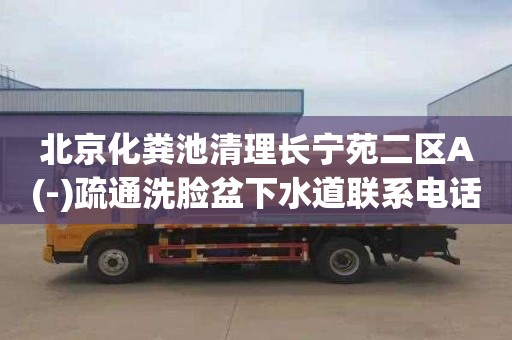 北京化粪池清理长宁苑二区A(-)疏通洗脸盆下水道联系电话