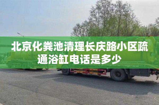 北京化粪池清理长庆路小区疏通浴缸电话是多少