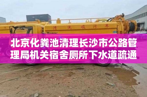 北京化粪池清理长沙市公路管理局机关宿舍厕所下水道疏通需要多少钱