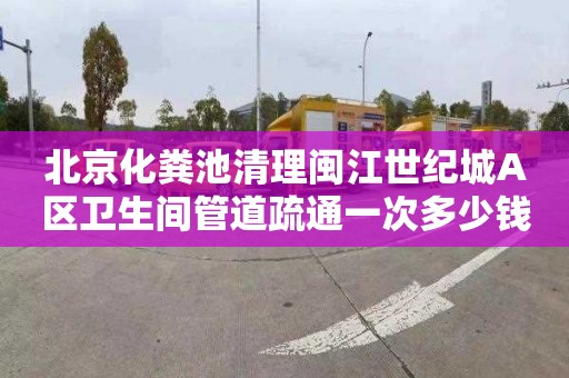 北京化粪池清理闽江世纪城A区卫生间管道疏通一次多少钱