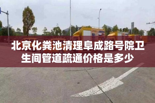 北京化粪池清理阜成路号院卫生间管道疏通价格是多少