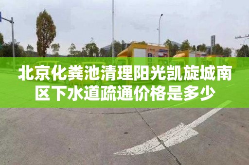 北京化粪池清理阳光凯旋城南区下水道疏通价格是多少