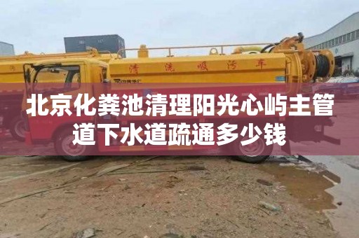 北京化粪池清理阳光心屿主管道下水道疏通多少钱