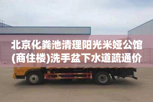 北京化粪池清理阳光米娅公馆(商住楼)洗手盆下水道疏通价格多少