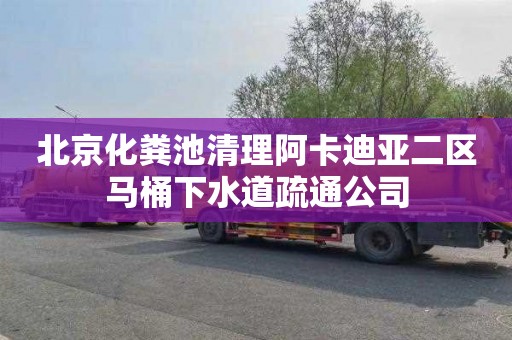 北京化粪池清理阿卡迪亚二区马桶下水道疏通公司