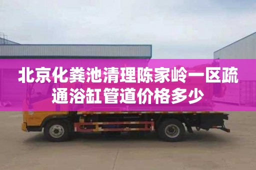 北京化粪池清理陈家岭一区疏通浴缸管道价格多少