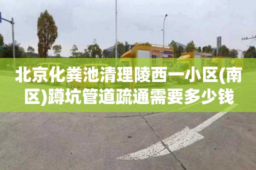 北京化粪池清理陵西一小区(南区)蹲坑管道疏通需要多少钱