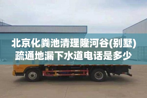 北京化粪池清理隆河谷(别墅)疏通地漏下水道电话是多少