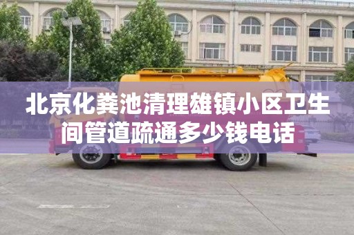 北京化粪池清理雄镇小区卫生间管道疏通多少钱电话