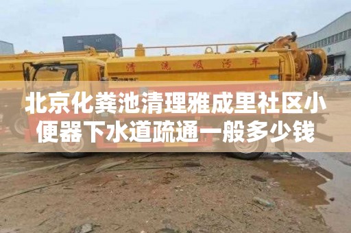 北京化粪池清理雅成里社区小便器下水道疏通一般多少钱