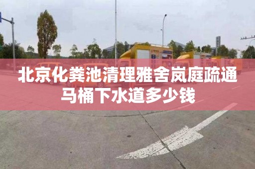 北京化粪池清理雅舍岚庭疏通马桶下水道多少钱