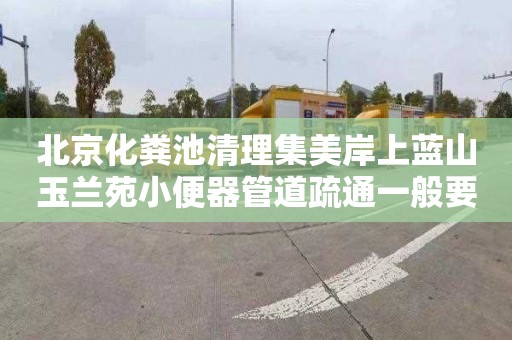 北京化粪池清理集美岸上蓝山玉兰苑小便器管道疏通一般要多少钱