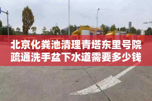 北京化粪池清理青塔东里号院疏通洗手盆下水道需要多少钱