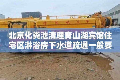 北京化粪池清理青山湖宾馆住宅区淋浴房下水道疏通一般要多少钱