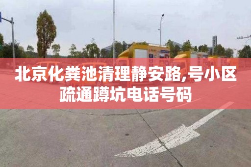 北京化粪池清理静安路,号小区疏通蹲坑电话号码