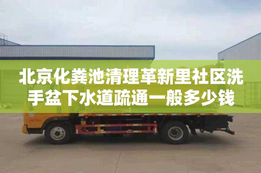 北京化粪池清理革新里社区洗手盆下水道疏通一般多少钱