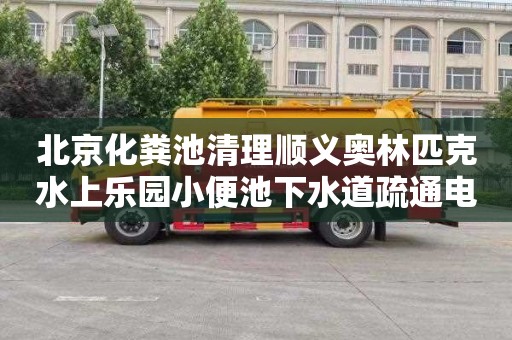 北京化粪池清理顺义奥林匹克水上乐园小便池下水道疏通电话号码