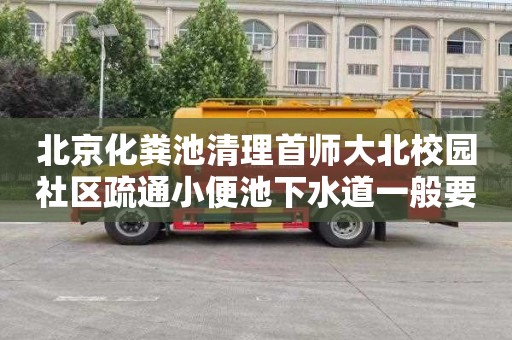 北京化粪池清理首师大北校园社区疏通小便池下水道一般要多少钱