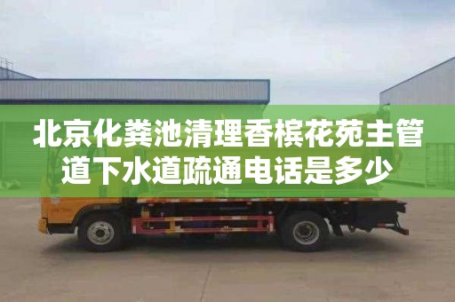 北京化粪池清理香槟花苑主管道下水道疏通电话是多少