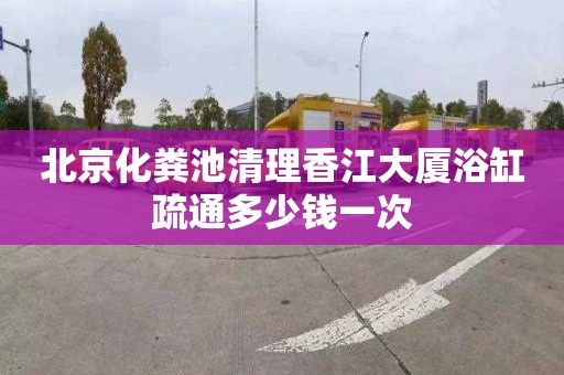 北京化粪池清理香江大厦浴缸疏通多少钱一次