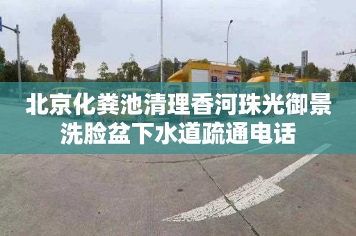 北京化粪池清理香河珠光御景洗脸盆下水道疏通电话