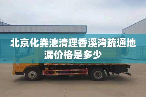 北京化粪池清理香溪湾疏通地漏价格是多少