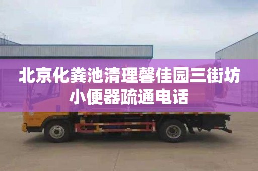 北京化粪池清理馨佳园三街坊小便器疏通电话