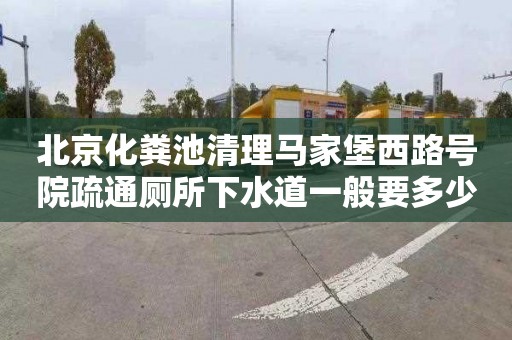 北京化粪池清理马家堡西路号院疏通厕所下水道一般要多少钱