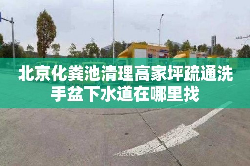 北京化粪池清理高家坪疏通洗手盆下水道在哪里找