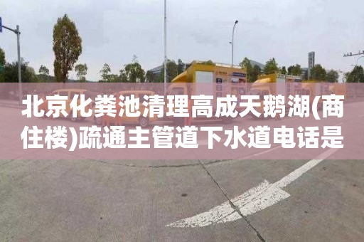 北京化粪池清理高成天鹅湖(商住楼)疏通主管道下水道电话是多少