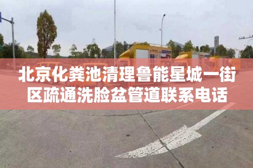 北京化粪池清理鲁能星城一街区疏通洗脸盆管道联系电话