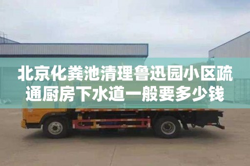 北京化粪池清理鲁迅园小区疏通厨房下水道一般要多少钱