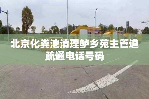 北京化粪池清理鲈乡苑主管道疏通电话号码