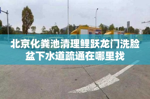 北京化粪池清理鲤跃龙门洗脸盆下水道疏通在哪里找