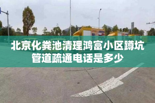 北京化粪池清理鸿富小区蹲坑管道疏通电话是多少