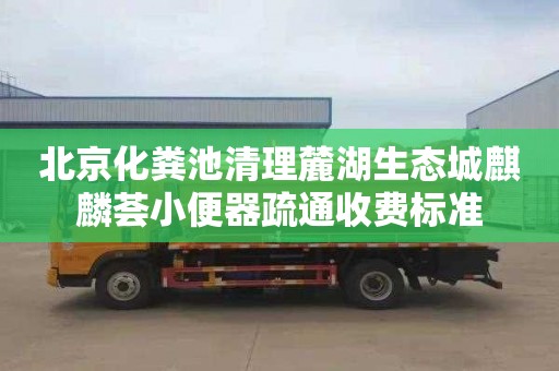 北京化粪池清理麓湖生态城麒麟荟小便器疏通收费标准