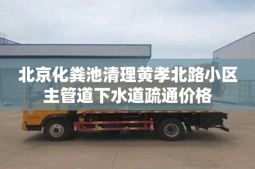 北京化粪池清理黄孝北路小区主管道下水道疏通价格