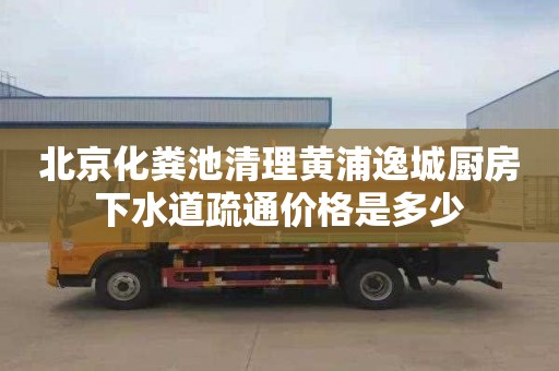 北京化粪池清理黄浦逸城厨房下水道疏通价格是多少