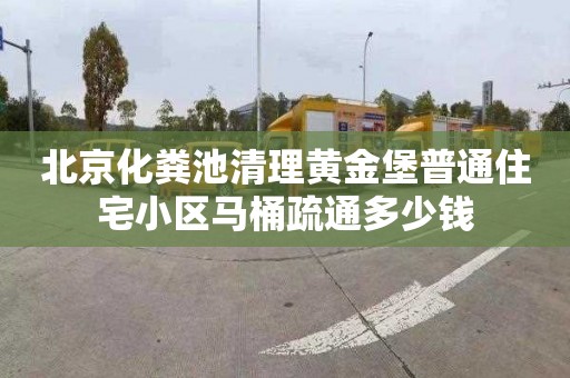 北京化粪池清理黄金堡普通住宅小区马桶疏通多少钱