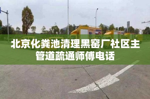 北京化粪池清理黑窑厂社区主管道疏通师傅电话