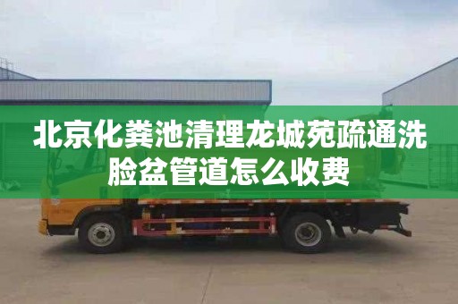 北京化粪池清理龙城苑疏通洗脸盆管道怎么收费