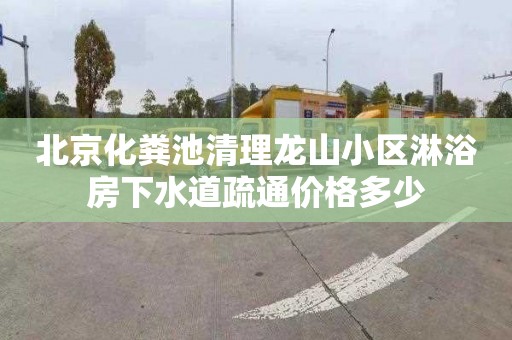 北京化粪池清理龙山小区淋浴房下水道疏通价格多少