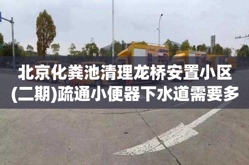 北京化粪池清理龙桥安置小区(二期)疏通小便器下水道需要多少钱