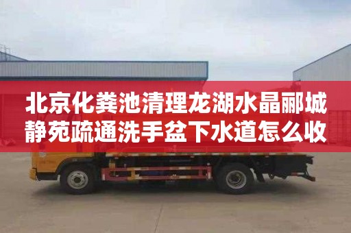 北京化粪池清理龙湖水晶郦城静苑疏通洗手盆下水道怎么收费